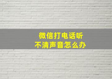 微信打电话听不清声音怎么办