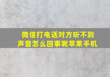 微信打电话对方听不到声音怎么回事呢苹果手机