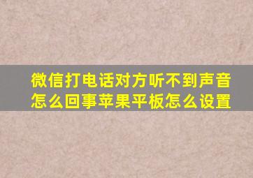 微信打电话对方听不到声音怎么回事苹果平板怎么设置