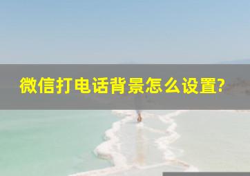 微信打电话背景怎么设置?