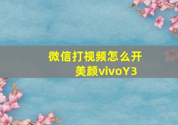 微信打视频怎么开美颜vivoY3