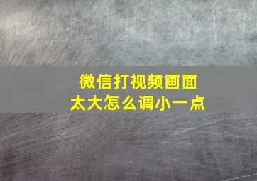 微信打视频画面太大怎么调小一点