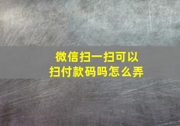 微信扫一扫可以扫付款码吗怎么弄