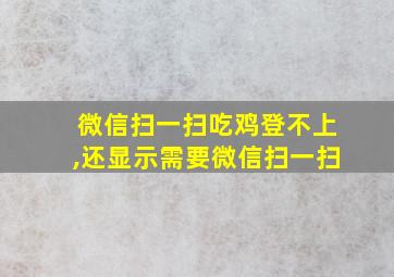 微信扫一扫吃鸡登不上,还显示需要微信扫一扫