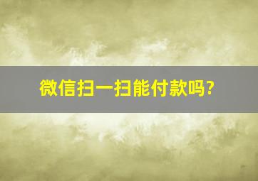 微信扫一扫能付款吗?