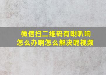 微信扫二维码有喇叭响怎么办啊怎么解决呢视频