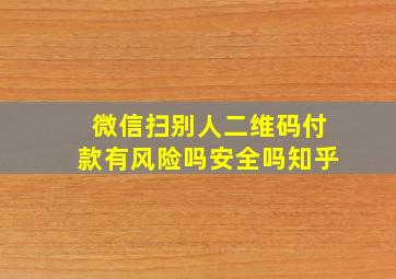 微信扫别人二维码付款有风险吗安全吗知乎