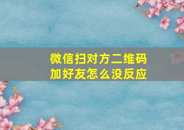 微信扫对方二维码加好友怎么没反应