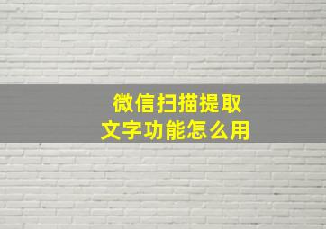 微信扫描提取文字功能怎么用