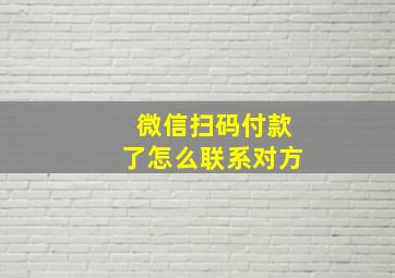 微信扫码付款了怎么联系对方