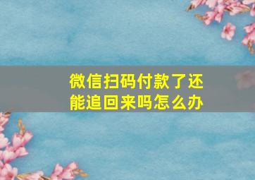 微信扫码付款了还能追回来吗怎么办