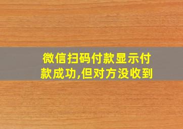 微信扫码付款显示付款成功,但对方没收到