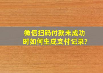 微信扫码付款未成功时如何生成支付记录?