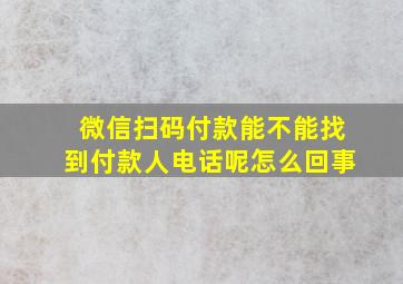 微信扫码付款能不能找到付款人电话呢怎么回事