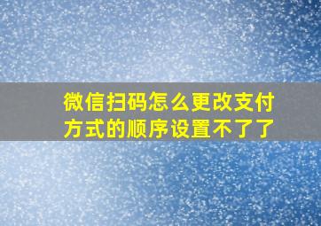 微信扫码怎么更改支付方式的顺序设置不了了