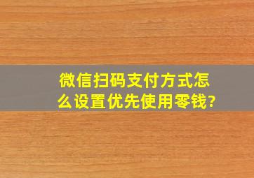 微信扫码支付方式怎么设置优先使用零钱?