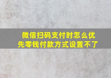 微信扫码支付时怎么优先零钱付款方式设置不了