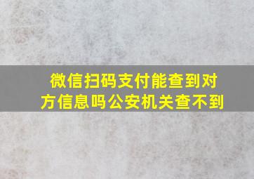 微信扫码支付能查到对方信息吗公安机关查不到