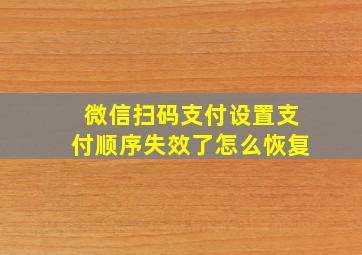 微信扫码支付设置支付顺序失效了怎么恢复