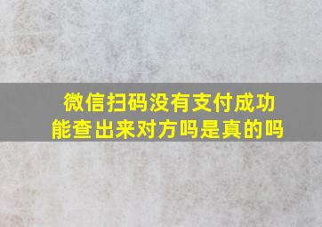 微信扫码没有支付成功能查出来对方吗是真的吗