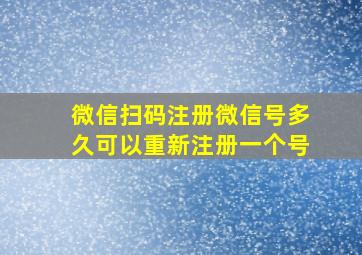 微信扫码注册微信号多久可以重新注册一个号