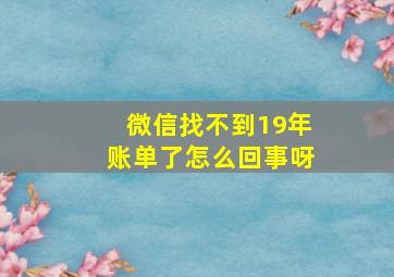 微信找不到19年账单了怎么回事呀