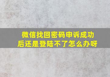 微信找回密码申诉成功后还是登陆不了怎么办呀