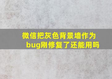 微信把灰色背景墙作为bug刚修复了还能用吗