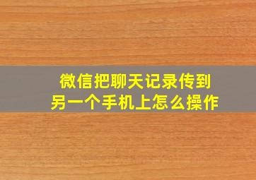 微信把聊天记录传到另一个手机上怎么操作