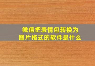 微信把表情包转换为图片格式的软件是什么