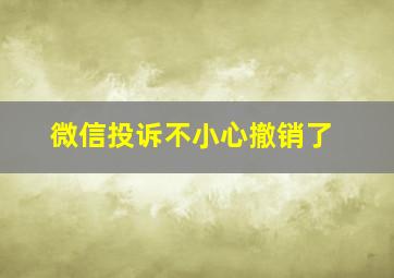 微信投诉不小心撤销了