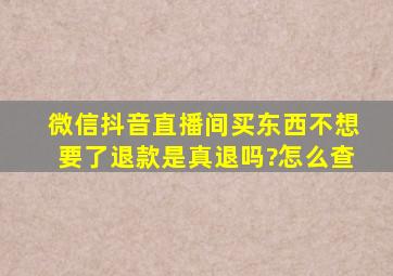 微信抖音直播间买东西不想要了退款是真退吗?怎么查