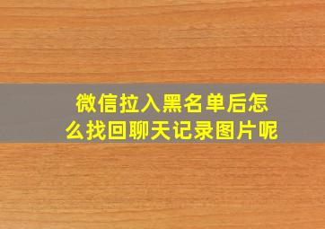 微信拉入黑名单后怎么找回聊天记录图片呢