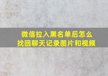 微信拉入黑名单后怎么找回聊天记录图片和视频