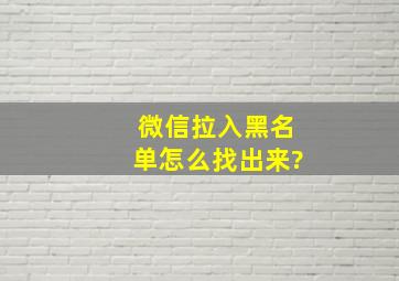 微信拉入黑名单怎么找出来?