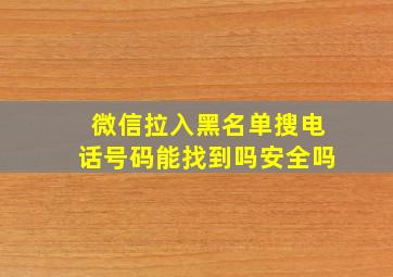 微信拉入黑名单搜电话号码能找到吗安全吗