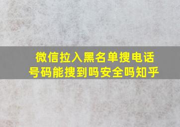 微信拉入黑名单搜电话号码能搜到吗安全吗知乎