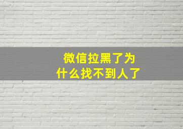 微信拉黑了为什么找不到人了