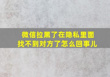 微信拉黑了在隐私里面找不到对方了怎么回事儿