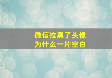 微信拉黑了头像为什么一片空白