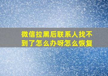 微信拉黑后联系人找不到了怎么办呀怎么恢复