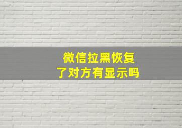 微信拉黑恢复了对方有显示吗