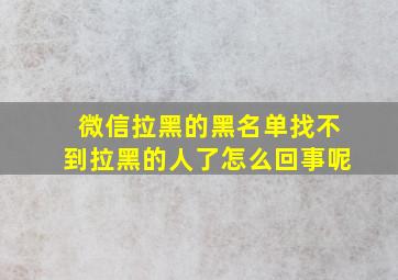 微信拉黑的黑名单找不到拉黑的人了怎么回事呢