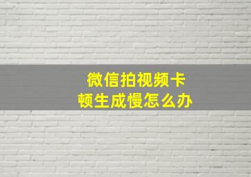 微信拍视频卡顿生成慢怎么办