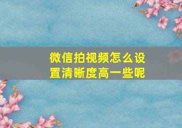 微信拍视频怎么设置清晰度高一些呢