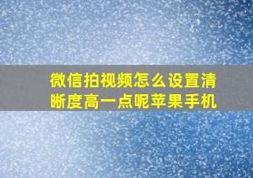 微信拍视频怎么设置清晰度高一点呢苹果手机