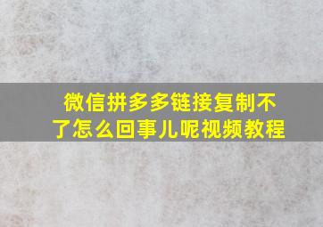 微信拼多多链接复制不了怎么回事儿呢视频教程