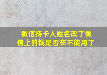 微信持卡人姓名改了微信上的钱是否在不能用了