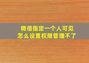 微信指定一个人可见怎么设置权限管理不了