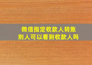 微信指定收款人转账别人可以看到收款人吗